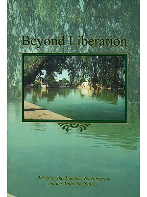 Beyond Liberation (Based on The Timeless Teachings of India's Vedic Scriptures)