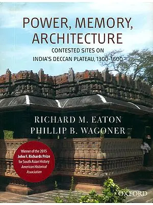 Power, Memory, Architecture (Contested Sites on India's Deccan Plateau, 1300 -1600)