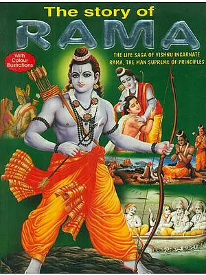 The Story of Rama (The Life Saga of Vishnu Incarnate Rama, The Man Supreme of Principles)