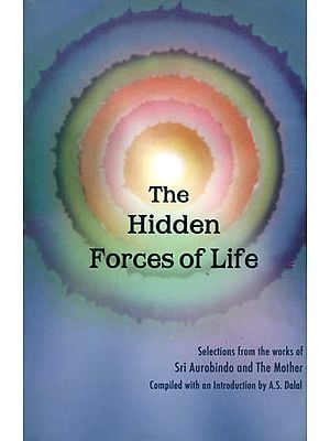 The Hidden Forces of Life (Selections from the Works of Sri Aurobindo and The Mother)