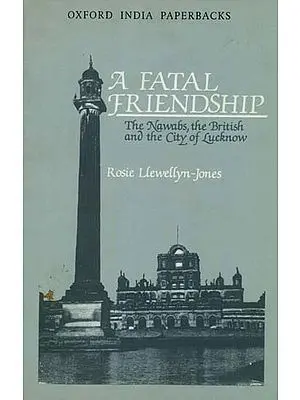 A Fatal Friendship (The Nawabs, The British and The City of Lucknow)
