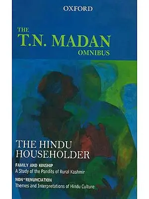 The T.N. Madan Omnibus -The Hindu Householder: Family and Kinship (A Study of the Pandit of Rular Kashmir) and Non-Renunciation (Themes and interpretations of Hindu Culture)
