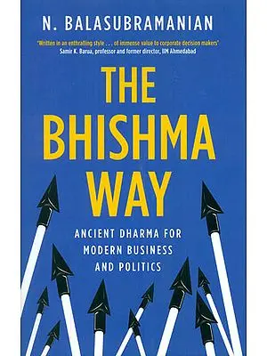 The Bhishma Way (Ancient Dharma for Modern Business and Politics)