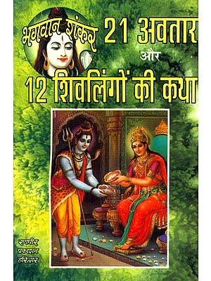 शिव शंकर के २१ अवतार और १२ शिवलिंगों की कथा: 21 Incarnation of Lord Shiva and 12 Stories of Shiva Linga