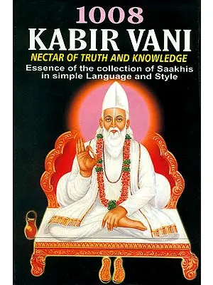 1008 Kabir Vani Nectar of Truth and Knowledge: Essence of the Collection of Saakhis in Simple Language and Style
