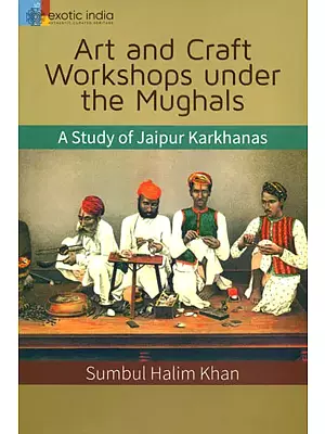 Art and Craft Workshops Under the Mughals (A Study of Jaipur Karkhanas)