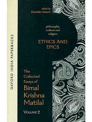 Ethics and Epics (The Collected Essays of Bimal Krishna Matilal)