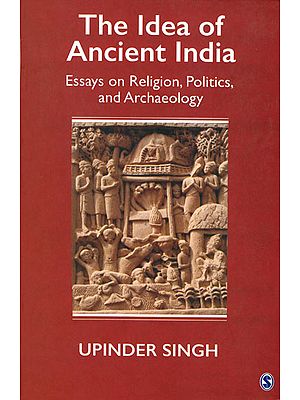The Idea of Ancient India (Essays on Religion, Politics, and Archaeology)