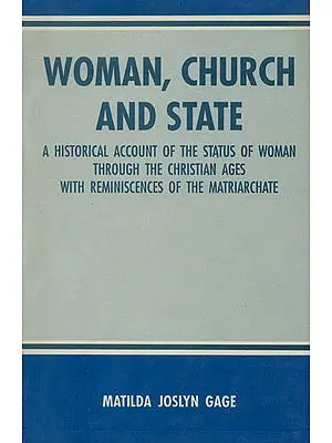 Woman, Church and State (A Historical Account of the Status of Woman Through the Christian Ages with Reminiscences of the Matriarchate)