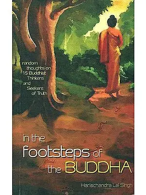 In The Footsteps of the Buddha (Random Thoughts on 15 Buddhist Thinkers and Seekers of Truth)