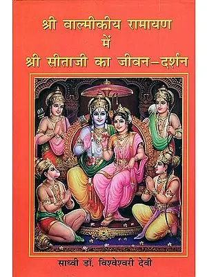 श्री वाल्मीकीय रामायण में श्री सीताजी का जीवन दर्शन: The Life of Sita in Valmiki Ramayana