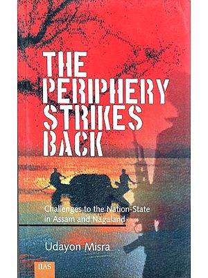 THE PERIPHERY STRIKES BACK: Challenges to the Nation-State in Assam and Nagaland