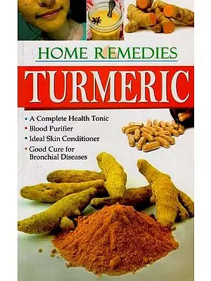 Home Remedies Turmeric – A Complete Health Tonic, Blood Purifier, Ideal Skin Conditioner, Good Cure for Bronchial Diseases
