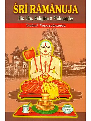 Sri Ramanuja: His Life Religion and Philosophy