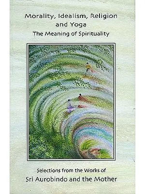 Morality, Idealism, Religion and Yoga (The Meaning of Spirituality)