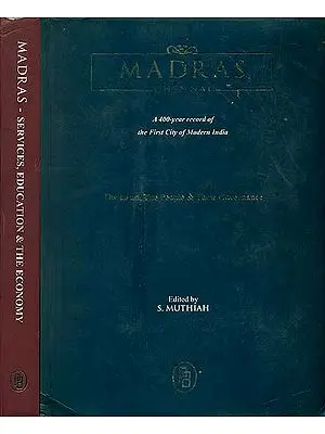 Madras Chennai - A 400 Years Record of the First City of Modern India (The Land, The People, Their Governance, Services, Education and The Economy)