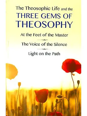 The Theosophic Life and the Three Gems of Theosophy (At the Feet of the Master, The Voice of the Silence and Light on the Path)