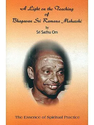 A Light on the Teaching of Bhagavan Sri Ramana Maharshi (The Essence of Spiritual Practice)