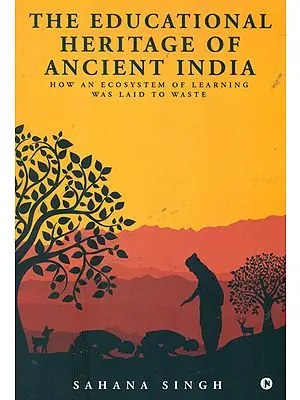 The Educational Heritage of Ancient India (How an Ecosystem of Learning was Laid to Waste)