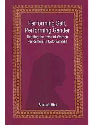 Performing Self, Performing Gender (Reading the Lives of Women 
Performers in Colonial India)