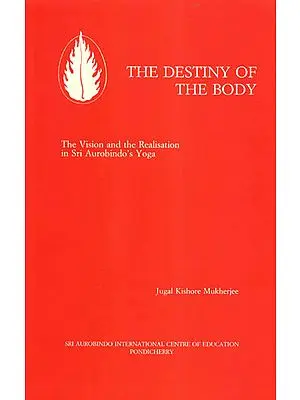 The Destiny of the Body (The Vision and the Realisation in Sri Aurobindo's Yoga)
