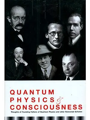 Quantum Physics and Consciousness (Thoughts of Founding Fathers of Quantum Physics and other Renowned Scholars)