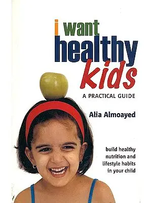 I Want Healthy Kids - A Practical Guide (Build Healthy Nutrition and Lifestyle Habits in Your Child)