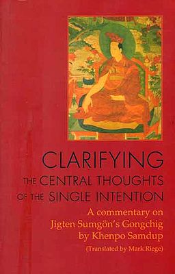 Clarifying the Central Thoughts of the Single Intention (A Commentary on Jigten Sumgon's Gongchig by Khenpo Samdup)