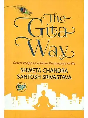 The Gita Way - Secret Recipe to Achieve The Purpose of Life