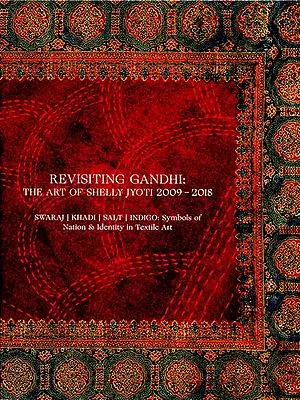 Revisiting Gandhi: The Art of Shelly Jyoti 2009-2018 (Swaraj, Khadi, Salt, Indigo: Symbols of Nations and Identity in Textile Art)
