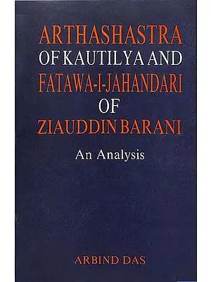 Arthashastra of Kautilya and Fatawa-I-Jahandari of Ziauddin Barani (An Analysis)