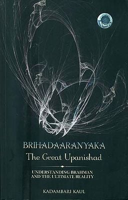 Brihadaaranyaka - The Great Upanishad (Understanding Brahman and The Ultimate Reality)
