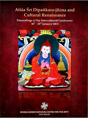 Atisa Sri Dipankara - Jnana and Culture Renaissance (Proceedings of the International Conference 16th-23th January 2013)