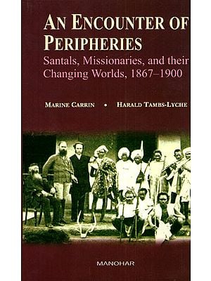 An Encounter of Peripheries (Santals, Missionaries, and Their Changing Worlds, 1867- 1900)