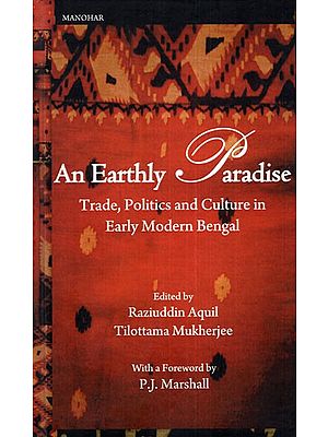 An Earthly Paradise (Trade, Politics and Culture in Early Modern Bengal)