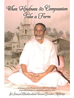 When Kindness and Compassion Take a Form (A Glimpse of Transcendental Life and Teachings of Nitya- Lila Pravista Om Visnupada Astottara- Sata)