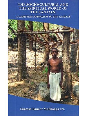 The Socio-Cultural And The Spiritual World Of Santhals: A Christian Approach To The Santhals