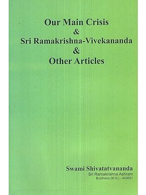 Our Main Crisis and Sri Ramakrishna- Vivekananda and Other Articles