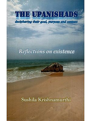 The Upanishads- Deciphering Their Goal, Purpose and Content (Reflections on Existence)