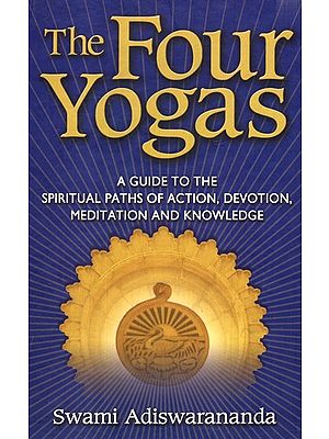 The Four Yogas- A Guide To The Spiritual Paths Of Action, Devotion, Meditation and Knowledge