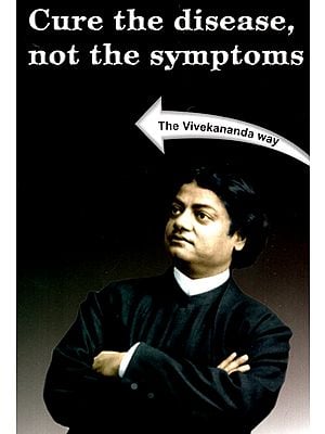 Cure The Disease Not The Symptoms (The Vivekananda Way)