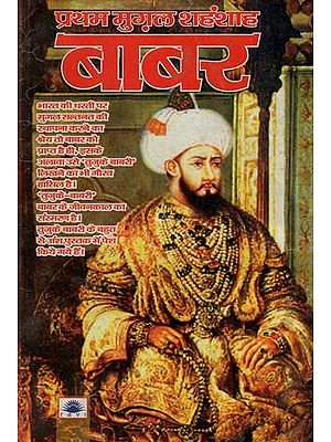प्रथम मुग़ल शहंशाह बाबर : Babur The First Mughal Emperor