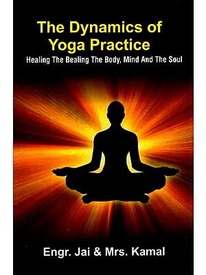 The Dynamics of Yoga Practice- Healing the Bealing The Body, Mind and The Soul