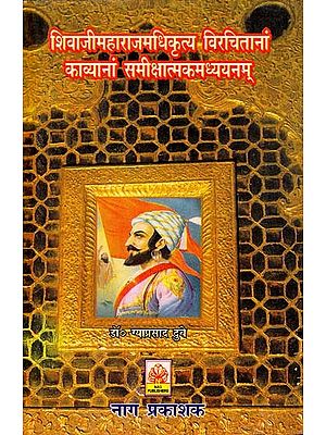 शिवाजीमहाराजमधिकृत्य विरचितानां काव्यानां समीक्षात्मकमध्ययनम् (शिवाजी विषयक काव्यानां समीक्षणम्)- Shivaji Maharajam Adhikritya Virchitanam Kavyanam Samikshatmak Madhyayanam (The Kavya on Shivaji Samikshanam)