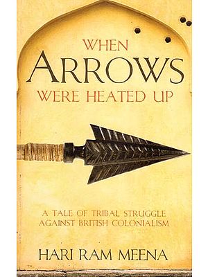 When Arrows Were Heated Up- A Tale of Tribal Struggle Against British Colonialism