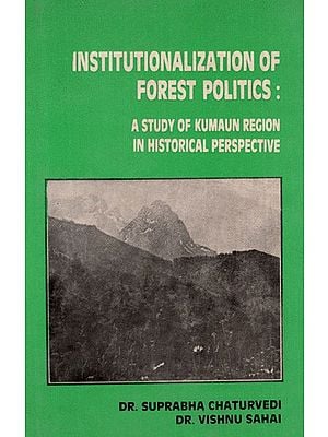 Institutionalization of Forest Politics- A Study of Kumaun Region In Historical Perspectives (An Old and Rare Book)