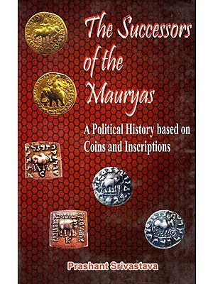 The Successors of the Mauryas (circa 187 BC-319 AD) A Political History Based on Coins and Inscriptions