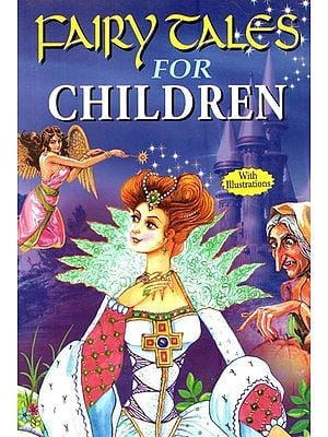 Fairy Tales for Children: A Judicious Selection of Stories that are Crisp, Compact and Interesting for Young and Curious readers (With Illustrations)