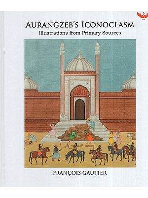 Aurangzeb's Iconoclasm: Illustrations From Primary Sources