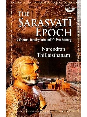 The Sarasvati Epoch: A Factual Inquiry into India’s Pre-history